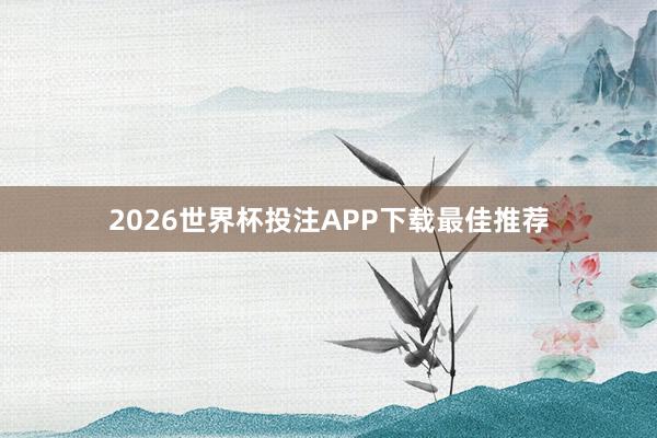 2026世界杯投注APP下载最佳推荐