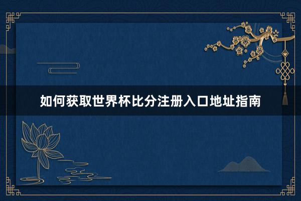 如何获取世界杯比分注册入口地址指南