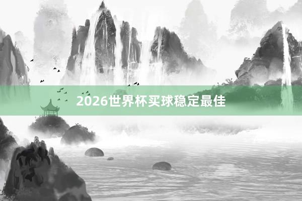2026世界杯买球稳定最佳