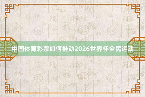 中国体育彩票如何推动2026世界杯全民运动