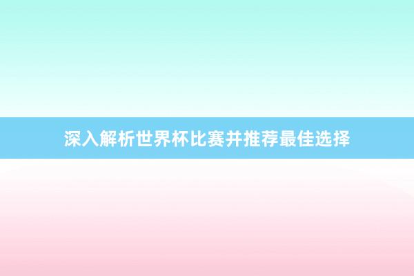 深入解析世界杯比赛并推荐最佳选择