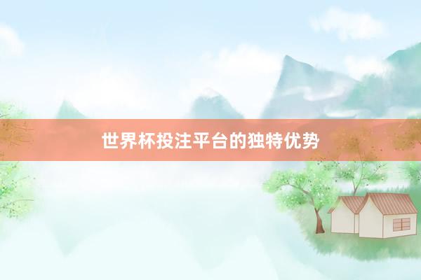 世界杯投注平台的独特优势