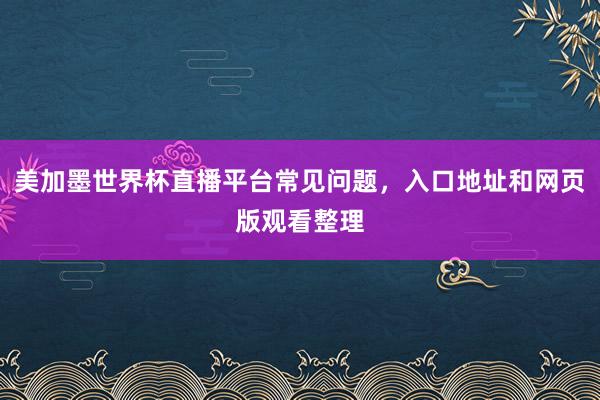 美加墨世界杯直播平台常见问题，入口地址和网页版观看整理