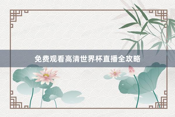 免费观看高清世界杯直播全攻略
