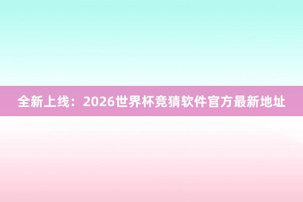 全新上线:2026世界杯竞猜软件官方最新地址