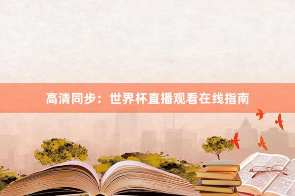 高清同步：世界杯直播观看在线指南