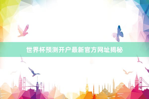 世界杯预测开户最新官方网址揭秘