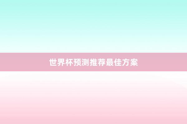世界杯预测推荐最佳方案