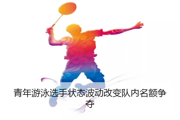 青年游泳选手状态波动改变队内名额争夺（SuncityGroup）